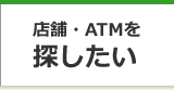 店舗・ATMを探したい